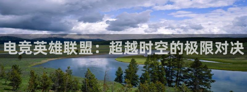 csgo完美电竞：电竞英雄联盟：超越时空的极限对决