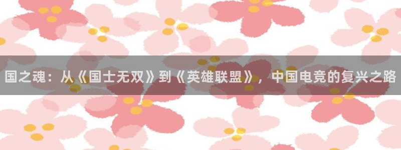 csgo完美电竞：国之魂：从《国士无双》到《英雄联盟》，中国电竞的复兴之路